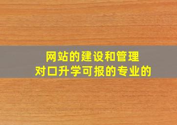 网站的建设和管理 对口升学可报的专业的